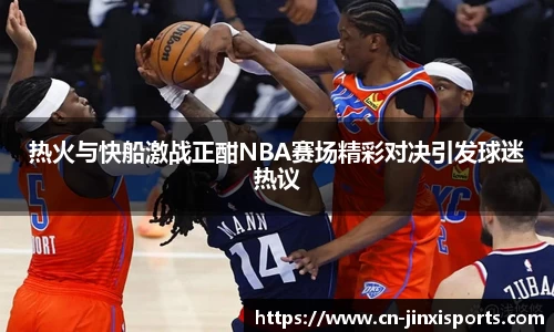 热火与快船激战正酣NBA赛场精彩对决引发球迷热议