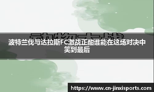 波特兰伐与达拉斯FC激战正酣谁能在这场对决中笑到最后